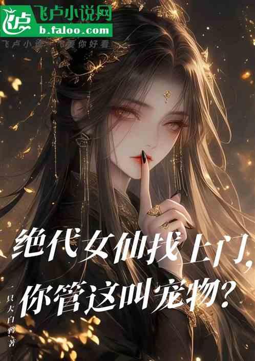 绝代女仙找上门，你管这叫宠物？